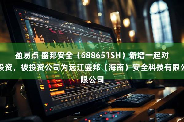 盈易点 盛邦安全（688651SH）新增一起对外投资，被投资公司为远江盛邦（海南）安全科技有限公司