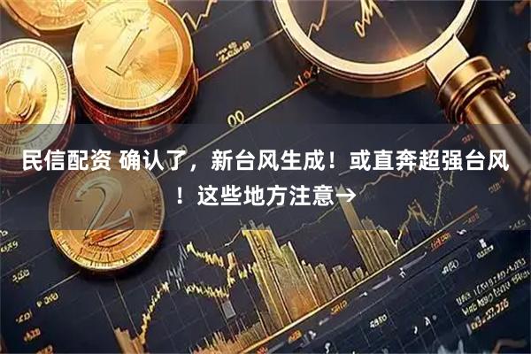 民信配资 确认了,新台风生成!或直奔超强台风!这些地方注意→