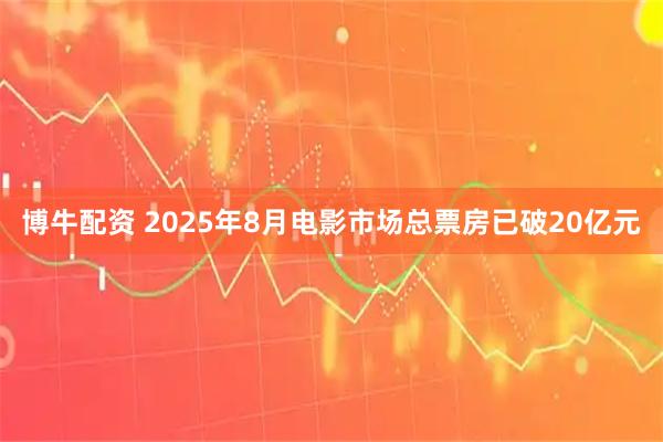 博牛配资 2025年8月电影市场总票房已破20亿元