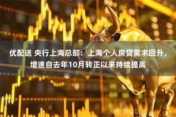 优配送 央行上海总部：上海个人房贷需求回升，增速自去年10月转正以来持续提高