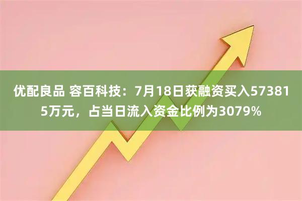 优配良品 容百科技：7月18日获融资买入573815万元，占当日流入资金比例为3079%