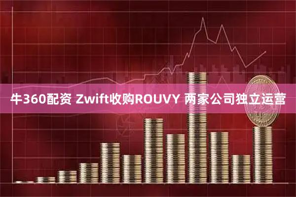 牛360配资 Zwift收购ROUVY 两家公司独立运营