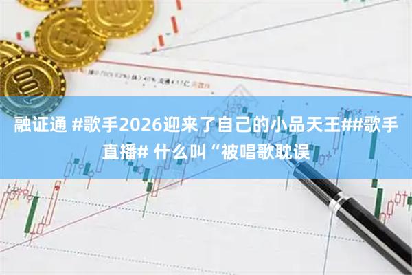 融证通 #歌手2026迎来了自己的小品天王##歌手直播# 什么叫“被唱歌耽误