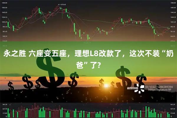 永之胜 六座变五座，理想L8改款了，这次不装“奶爸”了?