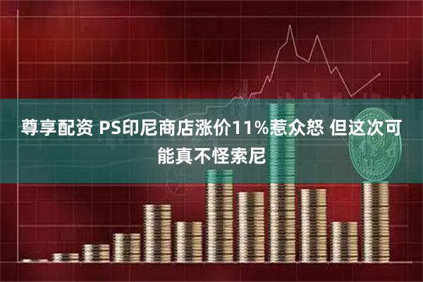尊享配资 PS印尼商店涨价11%惹众怒 但这次可能真不怪索尼