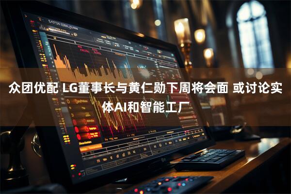 众团优配 LG董事长与黄仁勋下周将会面 或讨论实体AI和智能工厂